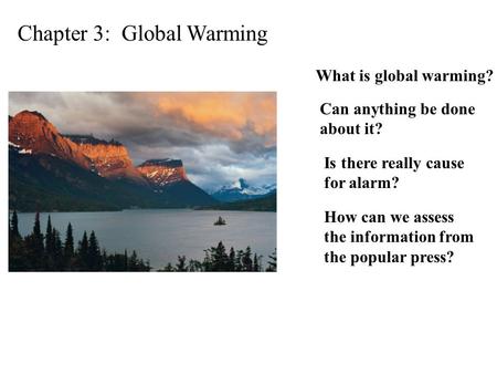 Chapter 3: Global Warming What is global warming? Is there really cause for alarm? Can anything be done about it? How can we assess the information from.