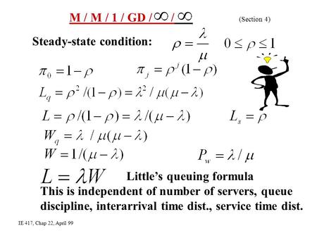 M / M / 1 / GD / / (Section 4) Little’s queuing formula This is independent of number of servers, queue discipline, interarrival time dist., service time.