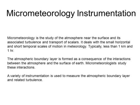 Micrometeorology Instrumentation Micrometeorology is the study of the atmosphere near the surface and its associated turbulence and transport of scalars.