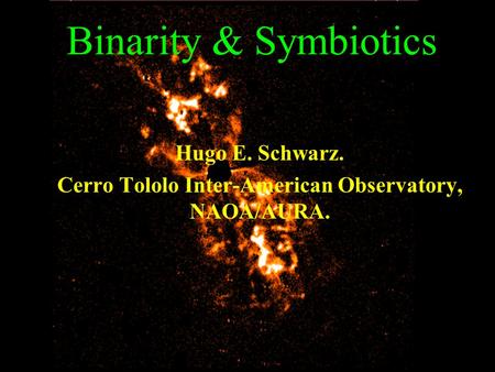 Binarity & Symbiotics Hugo E. Schwarz. Cerro Tololo Inter-American Observatory, NAOA/AURA.