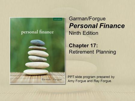Chapter 17: Retirement Planning Garman/Forgue Personal Finance Ninth Edition PPT slide program prepared by Amy Forgue and Ray Forgue.
