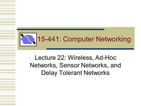 15-441: Computer Networking Lecture 22: Wireless, Ad-Hoc Networks, Sensor Networks, and Delay Tolerant Networks.