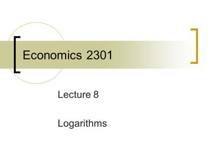Economics 2301 Lecture 8 Logarithms. Base 2 and Base 10 Logarithms Base 2 LogarithmsBase 10 Logarithms Log 2 (0.25)=-2since 2 -2 =1/4Log 10 (0.01)=-2since.