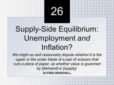26 Supply-Side Equilibrium: Unemployment and Inflation? We might as well reasonably dispute whether it is the upper or the under blade of a pair of scissors.