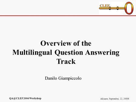 Alicante, September, 22, 20006 2006 Workshop Overview of the Multilingual Question Answering Track Danilo Giampiccolo.