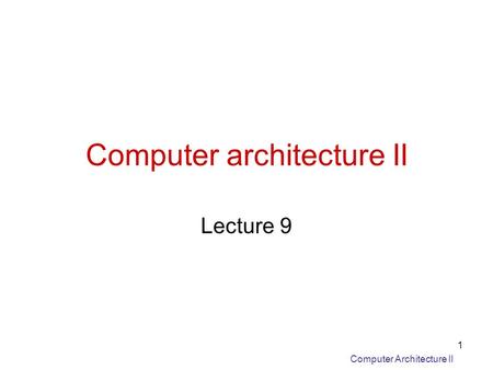 Computer Architecture II 1 Computer architecture II Lecture 9.