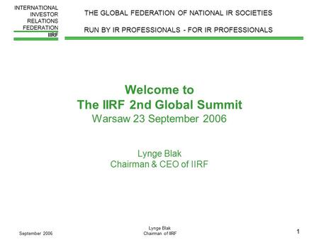 September 2006 Lynge Blak Chairman of IIRF 1 Welcome to The IIRF 2nd Global Summit Warsaw 23 September 2006 Lynge Blak Chairman & CEO of IIRF THE GLOBAL.