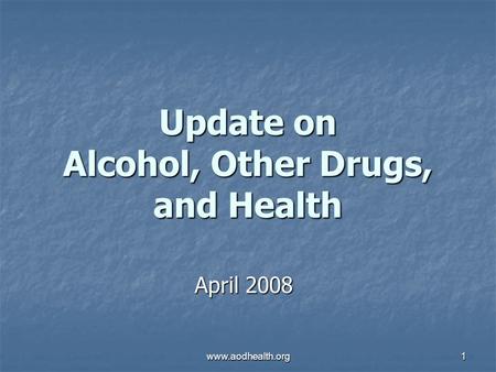 Www.aodhealth.org1 Update on Alcohol, Other Drugs, and Health April 2008.