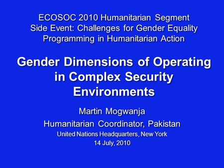 ECOSOC 2010 Humanitarian Segment Side Event: Challenges for Gender Equality Programming in Humanitarian Action Gender Dimensions of Operating in Complex.