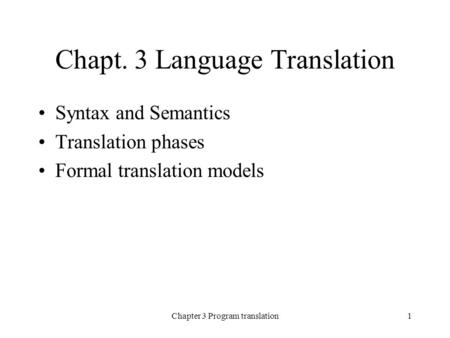Chapter 3 Program translation1 Chapt. 3 Language Translation Syntax and Semantics Translation phases Formal translation models.