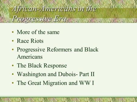 African-Americans in the Progressive Era More of the same Race Riots Progressive Reformers and Black Americans The Black Response Washington and Dubois-