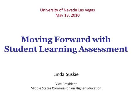 Moving Forward with Student Learning Assessment Linda Suskie Vice President Middle States Commission on Higher Education University of Nevada Las Vegas.