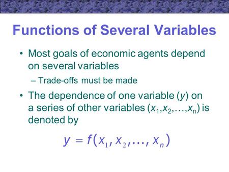 Functions of Several Variables Most goals of economic agents depend on several variables –Trade-offs must be made The dependence of one variable (y) on.