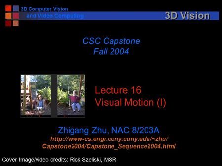 3D Computer Vision and Video Computing 3D Vision Lecture 16 Visual Motion (I) CSC Capstone Fall 2004 Zhigang Zhu, NAC 8/203A