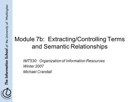 Module 7b: Extracting/Controlling Terms and Semantic Relationships IMT530: Organization of Information Resources Winter 2007 Michael Crandall.