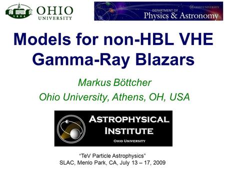 Models for non-HBL VHE Gamma-Ray Blazars Markus Böttcher Ohio University, Athens, OH, USA “TeV Particle Astrophysics” SLAC, Menlo Park, CA, July 13 – 17,