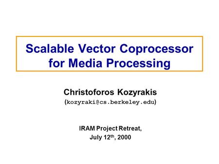 Scalable Vector Coprocessor for Media Processing Christoforos Kozyrakis ( ) IRAM Project Retreat, July 12 th, 2000.