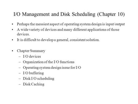 I/O Management and Disk Scheduling (Chapter 10) Perhaps the messiest aspect of operating system design is input/output A wide variety of devices and many.