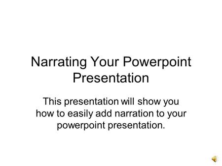Narrating Your Powerpoint Presentation This presentation will show you how to easily add narration to your powerpoint presentation.