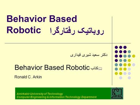 Behavior Based Robotic دکتر سعید شیری قیداری  کتاب Behavior Based Robotic Ronald C. Arkin Amirkabir University of Technology Computer Engineering & Information.