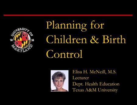 P lanning for Children & Birth Control Elisa H. McNeill, M.S. Lecturer Dept. Health Education Texas A&M University.