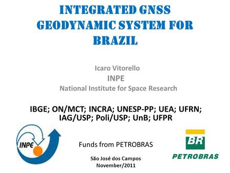 Integrated GNSS Geodynamic System for Brazil Icaro Vitorello INPE National Institute for Space Research IBGE; ON/MCT; INCRA; UNESP-PP; UEA; UFRN; IAG/USP;