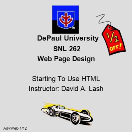 AdvWeb-1/12 DePaul University SNL 262 Web Page Design Starting To Use HTML Instructor: David A. Lash.