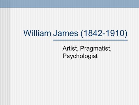 William James (1842-1910) Artist, Pragmatist, Psychologist.