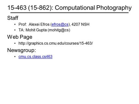 15-463 (15-862): Computational Photography Staff Prof: Alexei Efros 4207 TA: Mohit Gupta Web Page