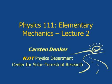 Physics 111: Elementary Mechanics – Lecture 2 Carsten Denker NJIT Physics Department Center for Solar–Terrestrial Research.