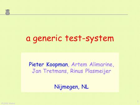 IFL2002 Madrid 1 a generic test-system Pieter Koopman, Artem Alimarine, Jan Tretmans, Rinus Plasmeijer Nijmegen, NL.