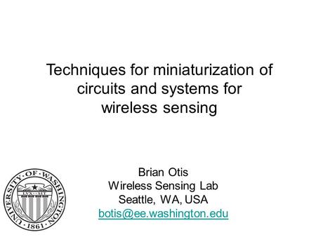 Brian Otis Wireless Sensing Lab Seattle, WA, USA  Techniques for miniaturization of circuits and systems.