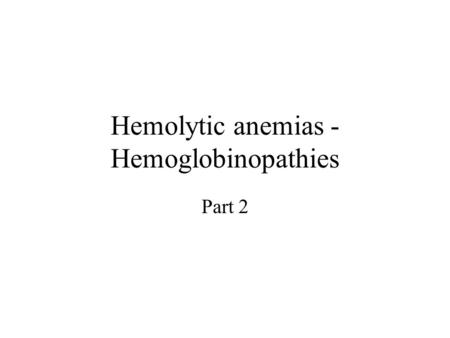Hemolytic anemias - Hemoglobinopathies Part 2. Thalassemias Thalassemias are a heterogenous group of genetic disorders –Individuals with homozygous forms.