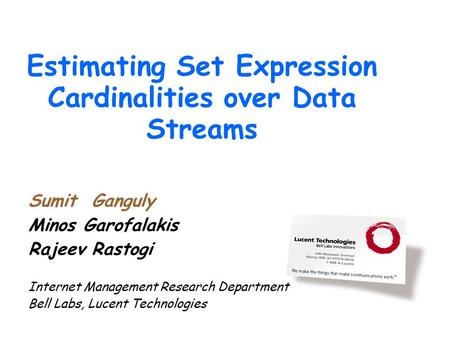 Estimating Set Expression Cardinalities over Data Streams Sumit Ganguly Minos Garofalakis Rajeev Rastogi Internet Management Research Department Bell Labs,