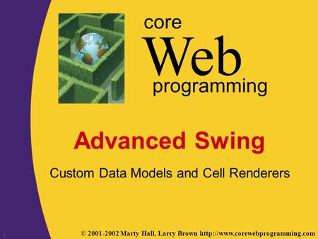 © 2001-2002 Marty Hall, Larry Brown  Web core programming 1 Advanced Swing Custom Data Models and Cell Renderers.