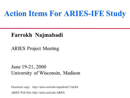 Action Items For ARIES-IFE Study Farrokh Najmabadi ARIES Project Meeting June 19-21, 2000 University of Wisconsin, Madison Electronic copy: