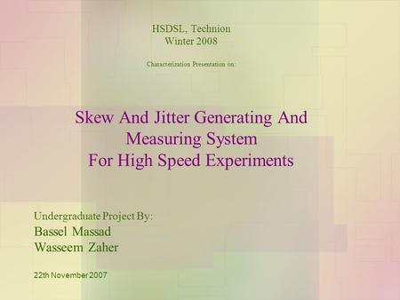 HSDSL, Technion Winter 2008 Characterization Presentation on: Skew And Jitter Generating And Measuring System For High Speed Experiments Undergraduate.