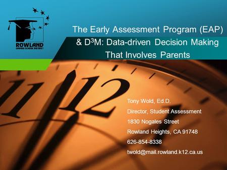 The Early Assessment Program (EAP) & D 3 M: Data-driven Decision Making That Involves Parents Tony Wold, Ed.D. Director, Student Assessment 1830 Nogales.