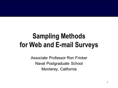 1 Sampling Methods for Web and E-mail Surveys Associate Professor Ron Fricker Naval Postgraduate School Monterey, California.