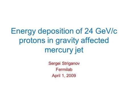 Energy deposition of 24 GeV/c protons in gravity affected mercury jet Sergei Striganov Fermilab April 1, 2009.