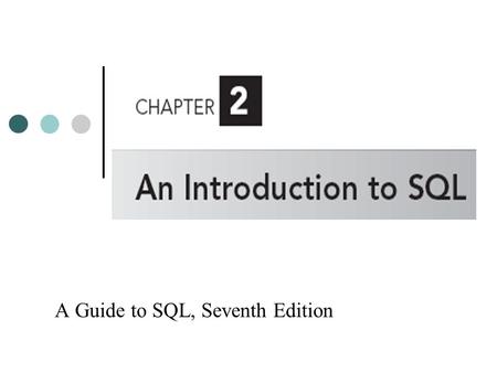 A Guide to SQL, Seventh Edition. Objectives Understand the concepts and terminology associated with relational databases Create and run SQL commands in.