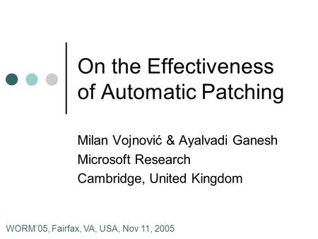 On the Effectiveness of Automatic Patching Milan Vojnović & Ayalvadi Ganesh Microsoft Research Cambridge, United Kingdom WORM’05, Fairfax, VA, USA, Nov.