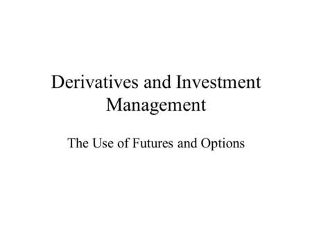 Derivatives and Investment Management The Use of Futures and Options.