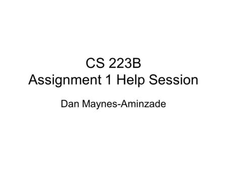 CS 223B Assignment 1 Help Session Dan Maynes-Aminzade.