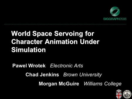 World Space Servoing for Character Animation Under Simulation Pawel Wrotek Electronic Arts Chad Jenkins Brown University Morgan McGuire Williams College.