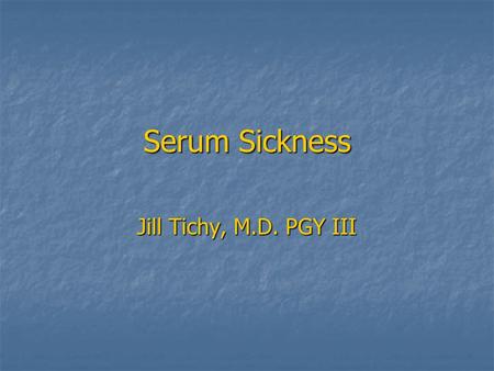 Serum Sickness Jill Tichy, M.D. PGY III. Serum Sickness What is it? Immunization of host (human) by heterologous (non-human) serum proteins caused by.