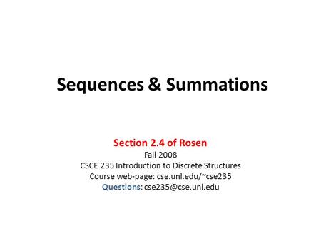 Sequences & Summations Section 2.4 of Rosen Fall 2008 CSCE 235 Introduction to Discrete Structures Course web-page: cse.unl.edu/~cse235 Questions:
