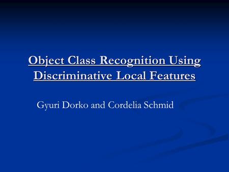 Object Class Recognition Using Discriminative Local Features Gyuri Dorko and Cordelia Schmid.
