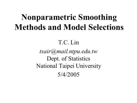 Nonparametric Smoothing Methods and Model Selections T.C. Lin Dept. of Statistics National Taipei University 5/4/2005.