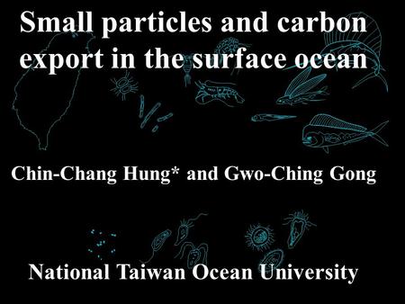 Small particles and carbon export in the surface ocean Chin-Chang Hung* and Gwo-Ching Gong National Taiwan Ocean University.
